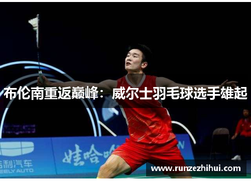 布伦南重返巅峰：威尔士羽毛球选手雄起
